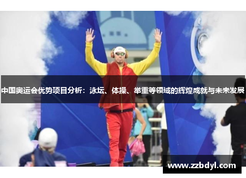 中国奥运会优势项目分析：泳坛、体操、举重等领域的辉煌成就与未来发展