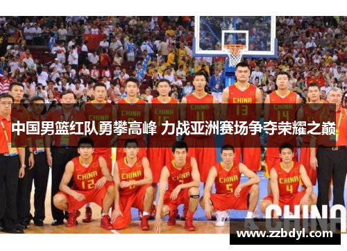 中国男篮红队勇攀高峰 力战亚洲赛场争夺荣耀之巅