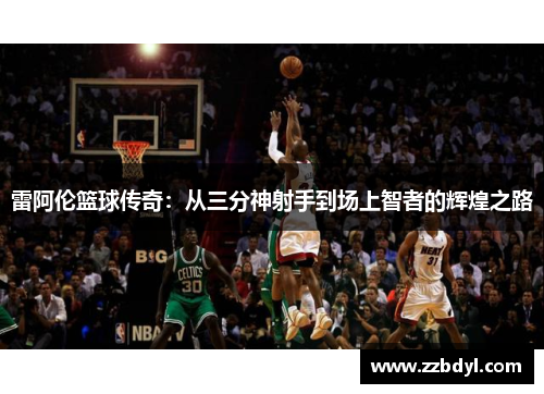 雷阿伦篮球传奇：从三分神射手到场上智者的辉煌之路
